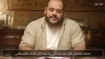 محمد ممدوح: أول دور مسرحي قدمته كان لشاب فلسطيني