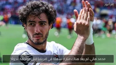 محمد هاني: لم يعد هناك مباراة سهلة في إفريقيا قبل مواجهة أنجولا