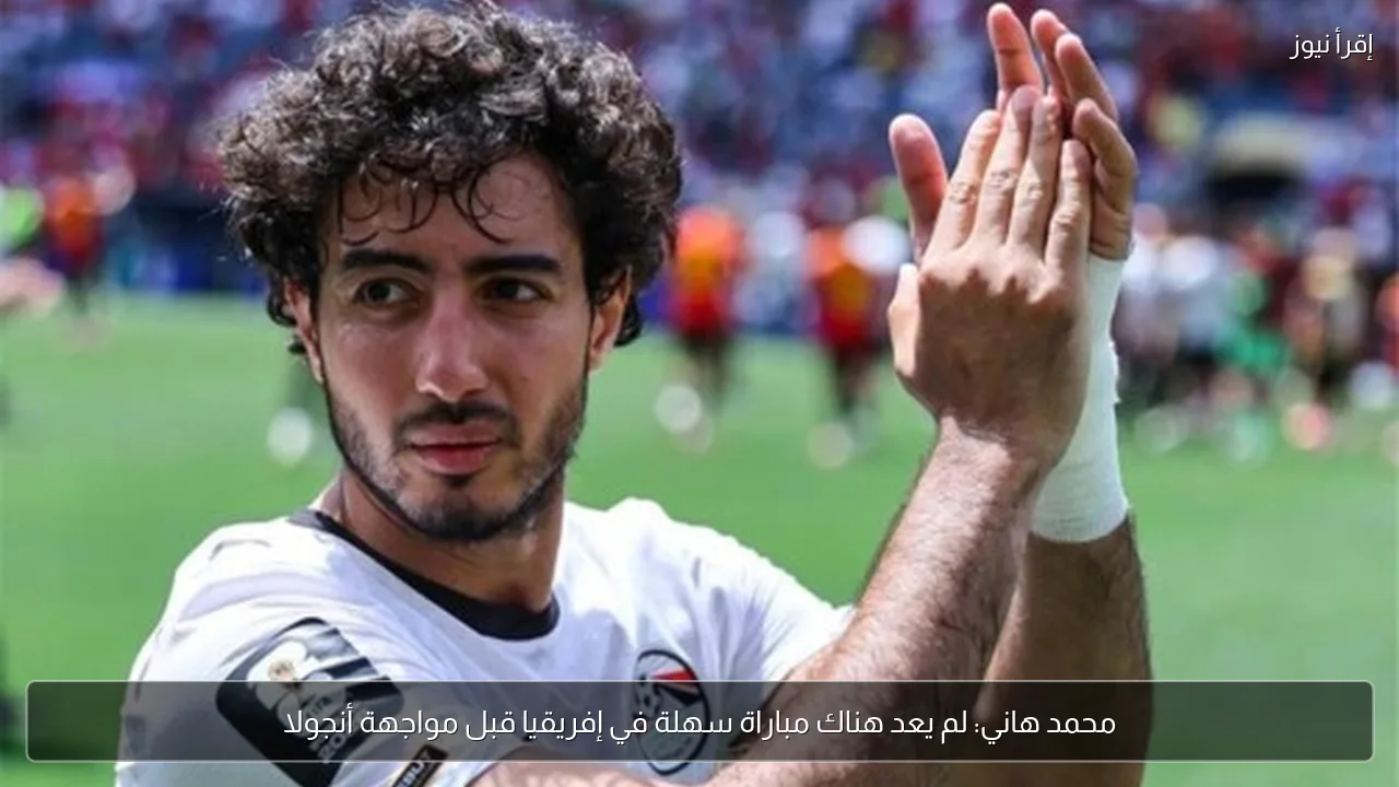محمد هاني: لم يعد هناك مباراة سهلة في إفريقيا قبل مواجهة أنجولا