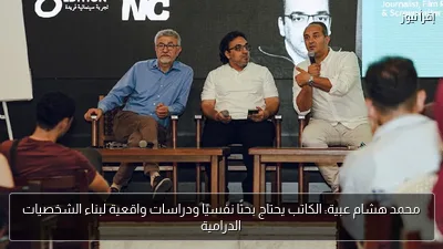محمد هشام عبية: الكاتب يحتاج بحثًا نفسيًا ودراسات واقعية لبناء الشخصيات الدرامية