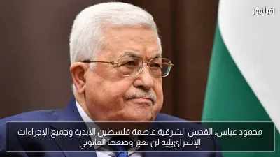 محمود عباس: القدس الشرقية عاصمة فلسطين الأبدية وجميع الإجراءات الإسرائيلية لن تغيّر وضعها القانوني