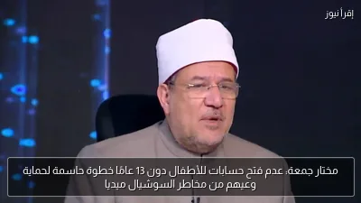 مختار جمعة: عدم فتح حسابات للأطفال دون 13 عامًا خطوة حاسمة لحماية وعيهم من مخاطر السوشيال ميديا