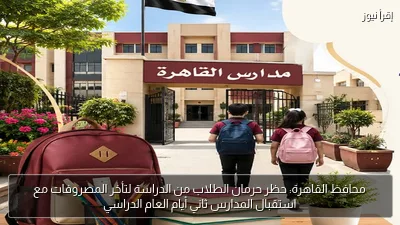 محافظ القاهرة: حظر حرمان الطلاب من الدراسة لتأخر المصروفات مع استقبال المدارس ثاني أيام العام الدراسي