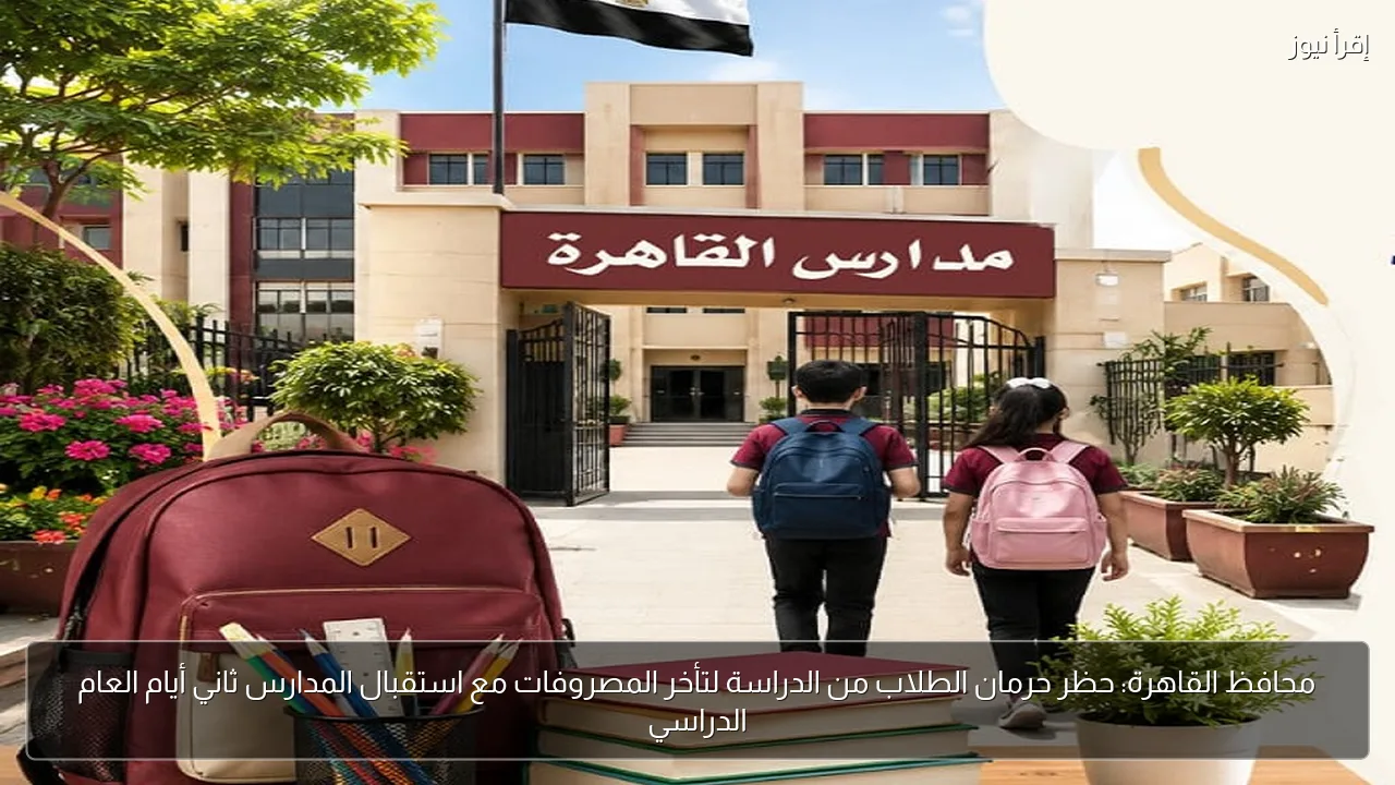 محافظ القاهرة: حظر حرمان الطلاب من الدراسة لتأخر المصروفات مع استقبال المدارس ثاني أيام العام الدراسي