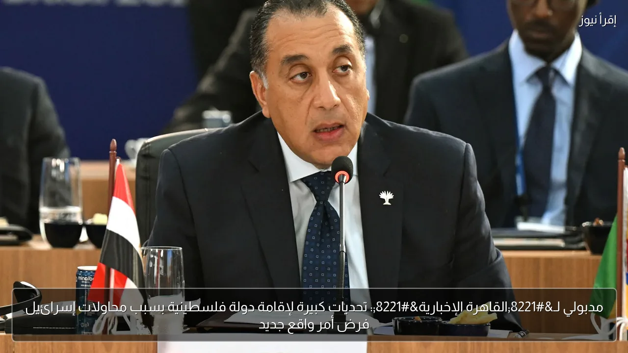 مدبولي لـ”القاهرة الإخبارية”: تحديات كبيرة لإقامة دولة فلسطينية بسبب محاولات إسرائيل فرض أمر واقع جديد