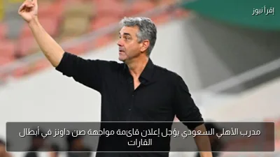 مدرب الأهلي السعودي يؤجل إعلان قائمة مواجهة صن داونز في أبطال القارات