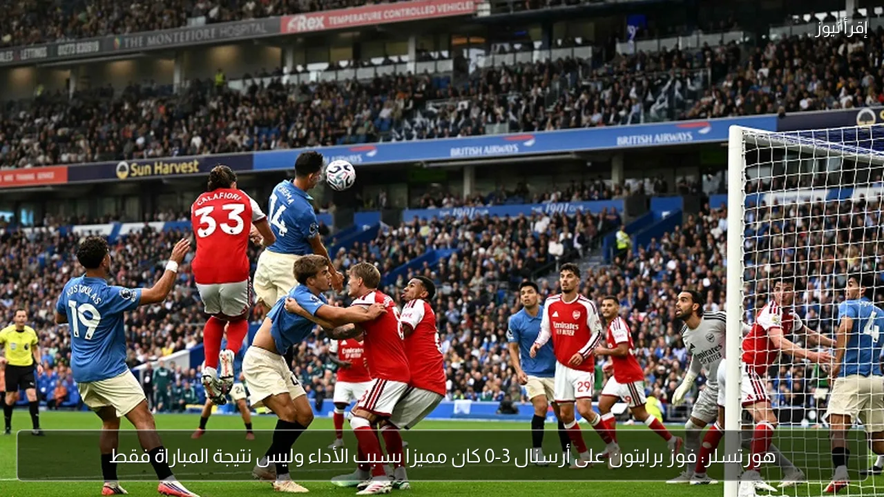 هورتسلر: فوز برايتون على أرسنال 3-0 كان مميزا بسبب الأداء وليس نتيجة المباراة فقط
