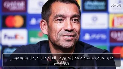 مدرب فينورد: برشلونة أفضل فريق في العالم حاليا.. ويامال يشبه ميسي ورونالدينيو