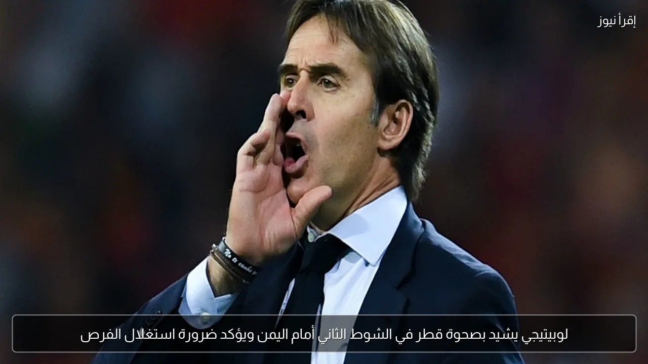 لوبيتيجي يشيد بصحوة قطر في الشوط الثاني أمام اليمن ويؤكد ضرورة استغلال الفرص