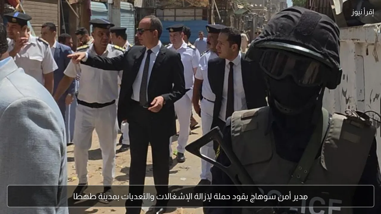 مدير أمن سوهاج يقود حملة لإزالة الإشغالات والتعديات بمدينة طهطا
