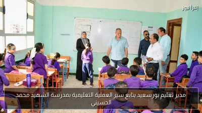 مدير تعليم بورسعيد يتابع سير العملية التعليمية بمدرسة الشهيد محمد الحسيني