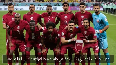 مدير المنتخب القطري يشارك غدًا في جلسة فيفا لمراجعة كأس العالم 2026