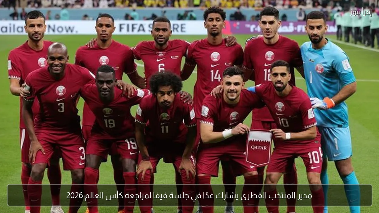 مدير المنتخب القطري يشارك غدًا في جلسة فيفا لمراجعة كأس العالم 2026