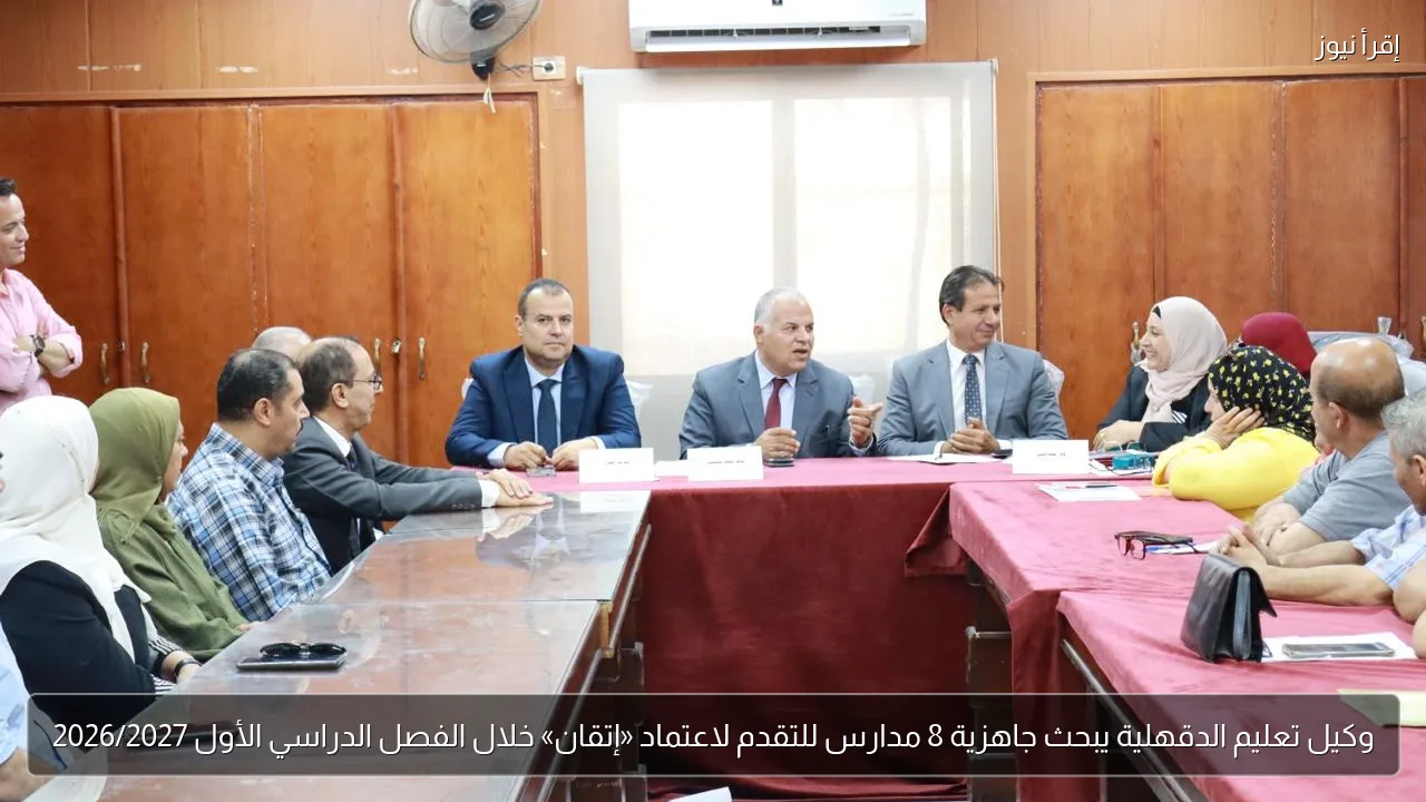 وكيل تعليم الدقهلية يبحث جاهزية 8 مدارس للتقدم لاعتماد «إتقان» خلال الفصل الدراسي الأول 2026/2027