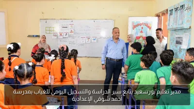 مدير تعليم بورسعيد يتابع سير الدراسة والتسجيل اليومي للغياب بمدرسة أحمد شوقي الإعدادية