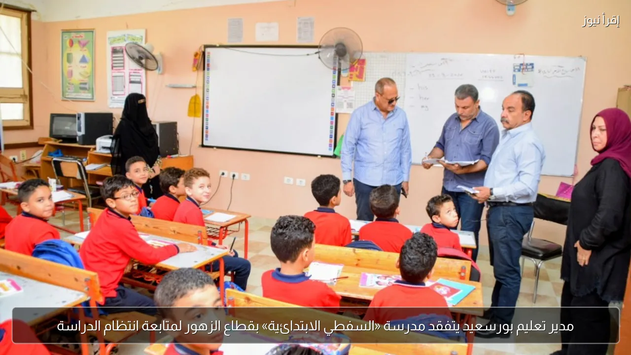 مدير تعليم بورسعيد يتفقد مدرسة «السفطي الابتدائية» بقطاع الزهور لمتابعة انتظام الدراسة