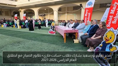 مدير تعليم بورسعيد يشارك طلاب «سانت ماري» طابور الصباح مع انطلاق العام الدراسي 2026-2027