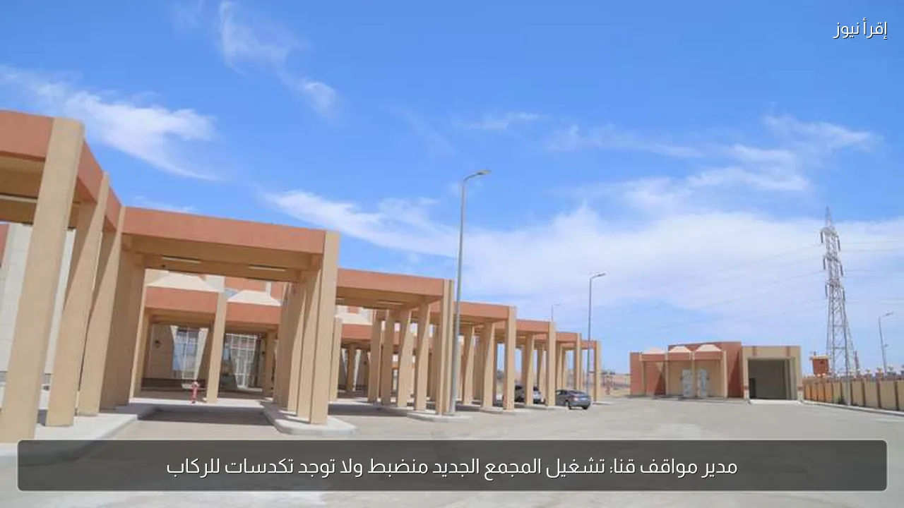 مدير مواقف قنا: تشغيل المجمع الجديد منضبط ولا توجد تكدسات للركاب