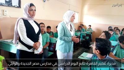 مديرة تعليم القاهرة تتابع اليوم الدراسي في مدارس مصر الجديدة والوايلي