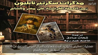 «مذكرات سكرتير نابليون».. أحدث إصدارات المركز القومي للترجمة عن الحملة الفرنسية على مصر والشام
