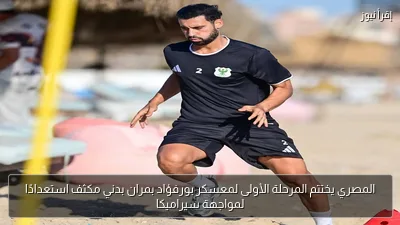 المصري يختتم المرحلة الأولى لمعسكر بورفؤاد بمران بدني مكثف استعدادًا لمواجهة سيراميكا