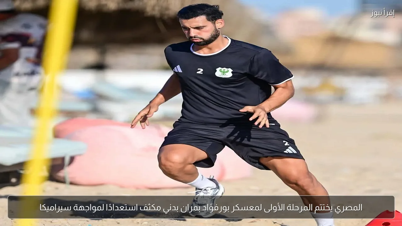 المصري يختتم المرحلة الأولى لمعسكر بورفؤاد بمران بدني مكثف استعدادًا لمواجهة سيراميكا