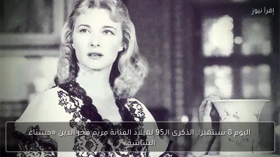 اليوم 8 سبتمبر.. الذكرى الـ95 لميلاد الفنانة مريم فخر الدين «حسناء الشاشة»