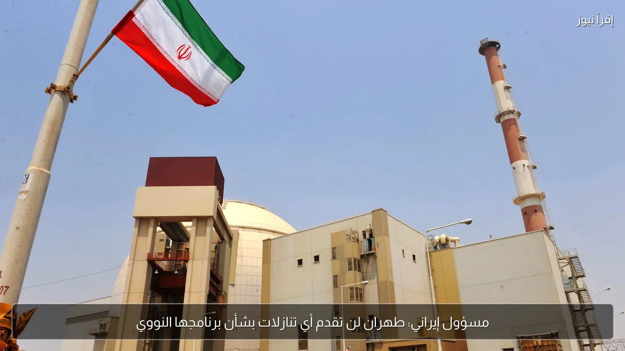 مسؤول إيراني: طهران لن تقدم أي تنازلات بشأن برنامجها النووي