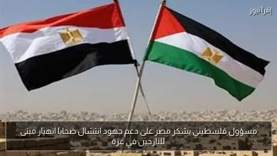 مسؤول فلسطيني يشكر مصر على دعم جهود انتشال ضحايا انهيار مبنى للنازحين في غزة