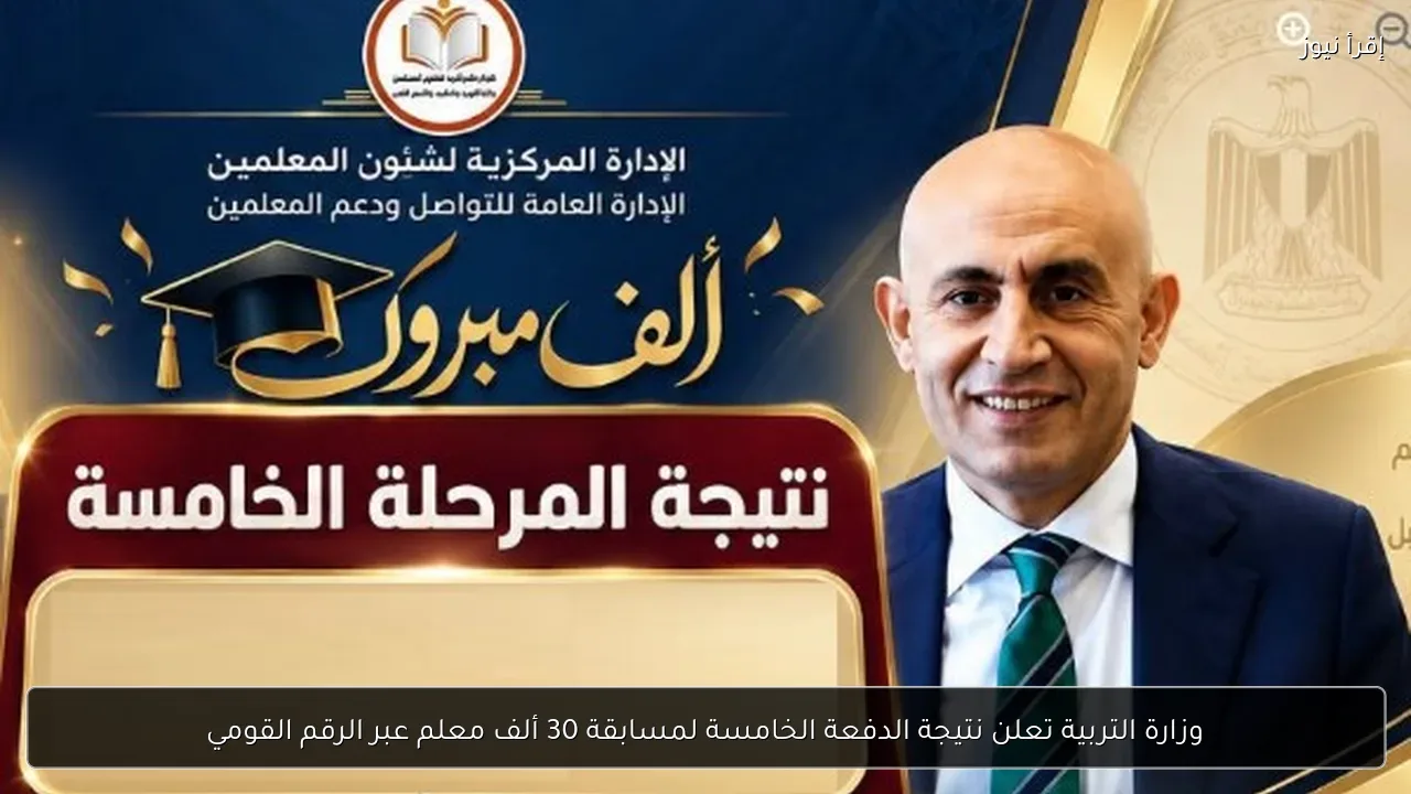 وزارة التربية تعلن نتيجة الدفعة الخامسة لمسابقة 30 ألف معلم عبر الرقم القومي