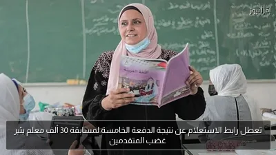 تعطل رابط الاستعلام عن نتيجة الدفعة الخامسة لمسابقة 30 ألف معلم يثير غضب المتقدمين