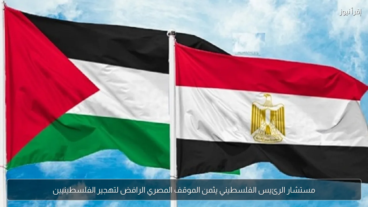 مستشار الرئيس الفلسطيني يثمن الموقف المصري الرافض لتهجير الفلسطينيين
