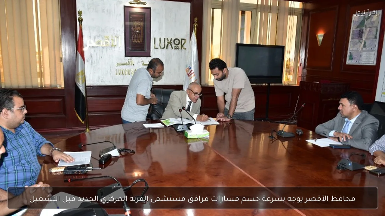 محافظ الأقصر يوجه بسرعة حسم مسارات مرافق مستشفى القرنة المركزي الجديد قبل التشغيل