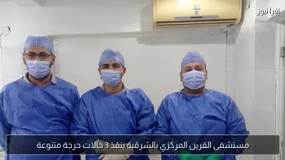 مستشفى القرين المركزي بالشرقية ينقذ 3 حالات حرجة متنوعة