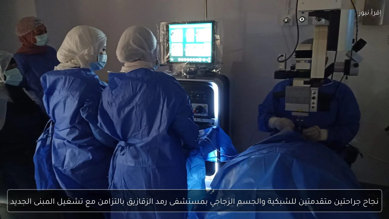 نجاح جراحتين متقدمتين للشبكية والجسم الزجاجي بمستشفى رمد الزقازيق بالتزامن مع تشغيل المبنى الجديد