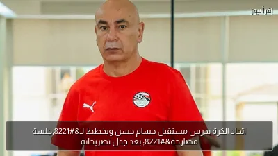اتحاد الكرة يدرس مستقبل حسام حسن ويخطط لـ”جلسة مصارحة” بعد جدل تصريحاته