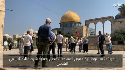 نحو 240 مستوطنا يقتحمون المسجد الأقصى بحماية شرطة الاحتلال في القدس