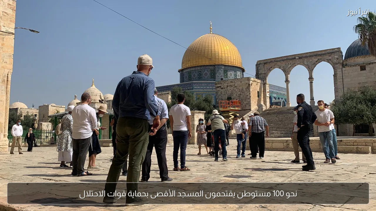 نحو 100 مستوطن يقتحمون المسجد الأقصى بحماية قوات الاحتلال