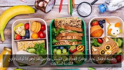 طبيبة أطفال تحذر: بواقي الغداء في اللانش بوكس قد تضر إذا تُركت خارج الثلاجة لساعات