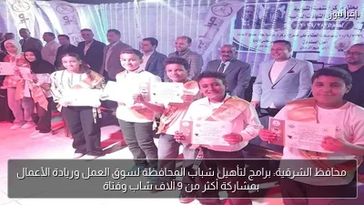 محافظ الشرقية: برامج لتأهيل شباب المحافظة لسوق العمل وريادة الأعمال بمشاركة أكثر من 9 آلاف شاب وفتاة