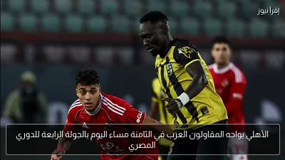 الأهلي يواجه المقاولون العرب في الثامنة مساء اليوم بالجولة الرابعة للدوري المصري