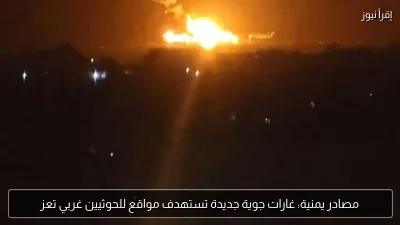 مصادر يمنية: غارات جوية جديدة تستهدف مواقع للحوثيين غربي تعز