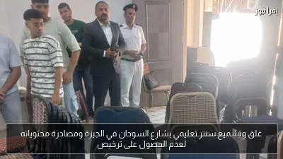 غلق وتشميع سنتر تعليمي بشارع السودان في الجيزة ومصادرة محتوياته لعدم الحصول على ترخيص