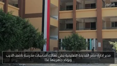 مدير إدارة مصر القديمة التعليمية ينفي تهالك أساسات مدرسة ناصف الديب ويؤكد جاهزيتها غدًا