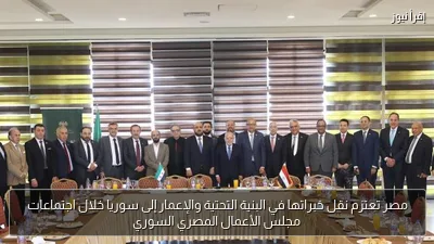 مصر تعتزم نقل خبراتها في البنية التحتية والإعمار إلى سوريا خلال اجتماعات مجلس الأعمال المصري السوري