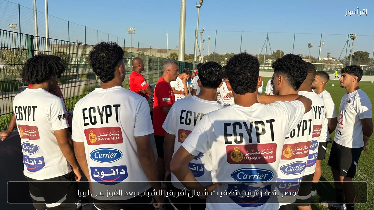 مصر تتصدر ترتيب تصفيات شمال أفريقيا للشباب بعد الفوز على ليبيا