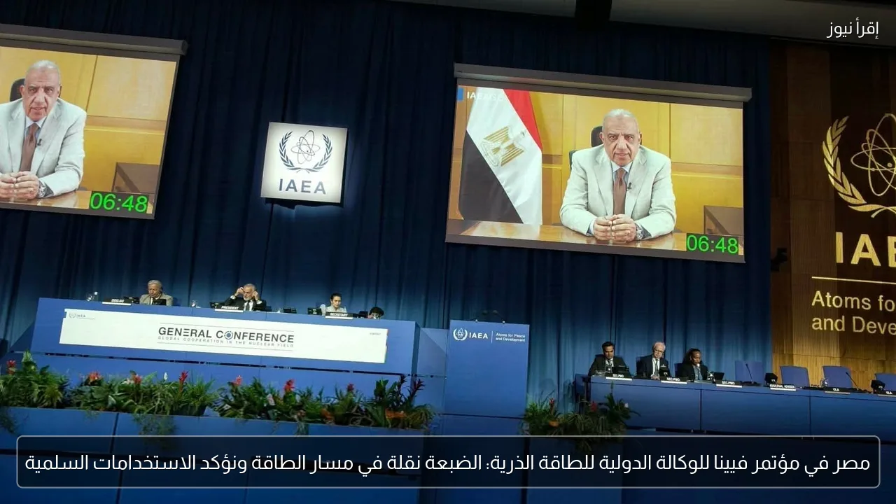 مصر في مؤتمر فيينا للوكالة الدولية للطاقة الذرية: الضبعة نقلة في مسار الطاقة ونؤكد الاستخدامات السلمية