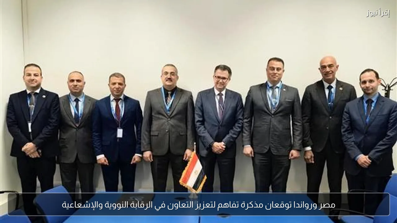 مصر ورواندا توقعان مذكرة تفاهم لتعزيز التعاون في الرقابة النووية والإشعاعية