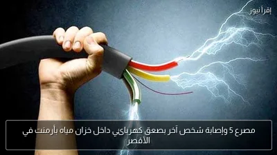 مصرع 5 وإصابة شخص آخر بصعق كهربائي داخل خزان مياه بأرمنت في الأقصر