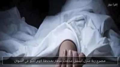مصرع ربة منزل أسفل عجلات قطار بمحطة كوم أمبو في أسوان